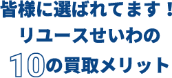 皆様に選ばれています!リユースせいわの10の買取メリット